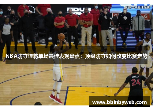 NBA防守悍将单场最佳表现盘点：顶级防守如何改变比赛走势